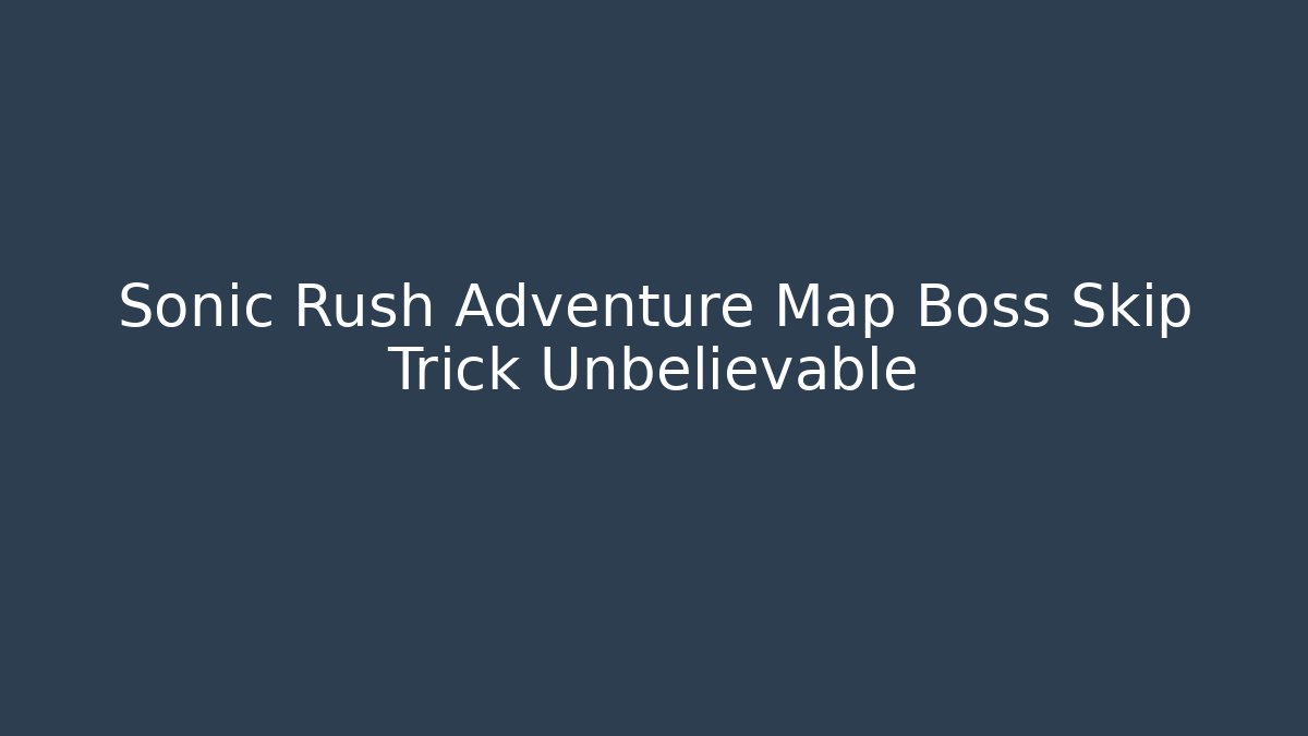 Sonic Rush Adventure Map Boss Skip Trick Unbelievable