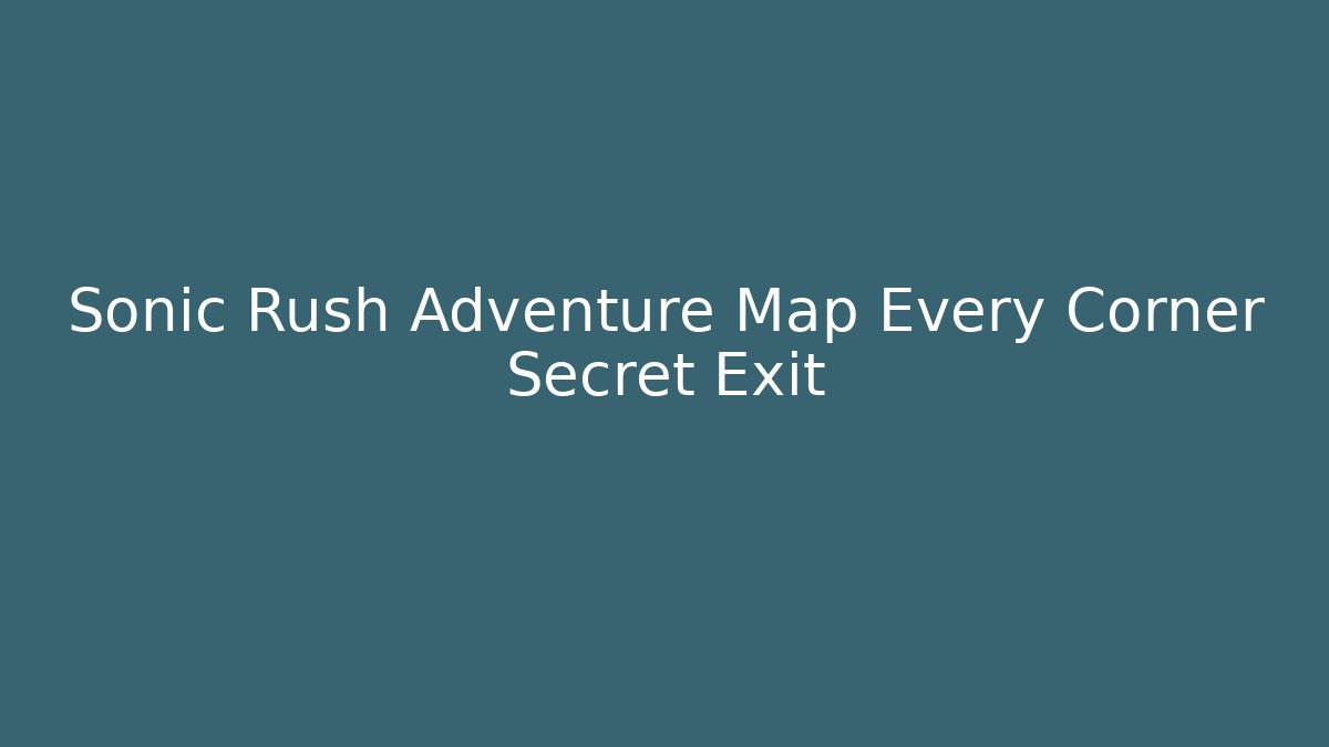 Sonic Rush Adventure Map Every Corner Secret Exit