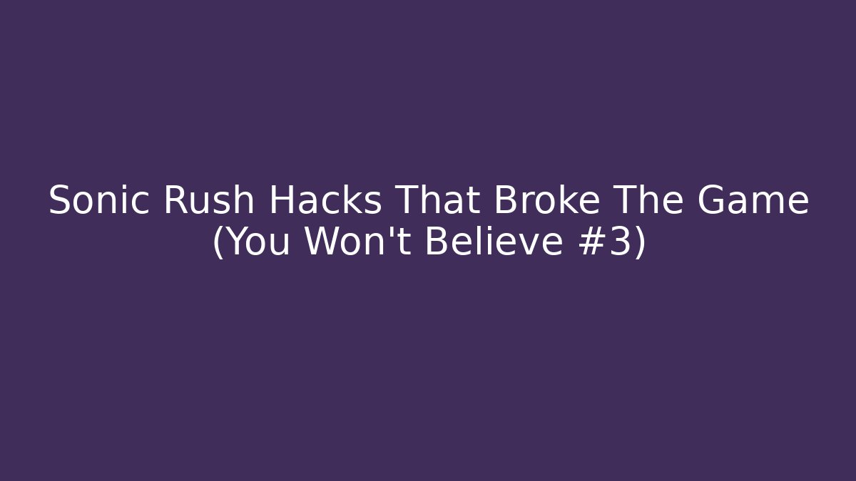 Sonic Rush Hacks That Broke The Game (You Won't Believe #3)