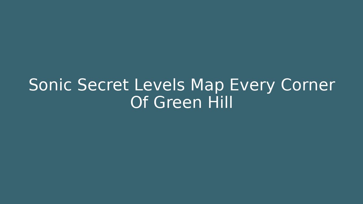 Sonic Secret Levels Map Every Corner Of Green Hill