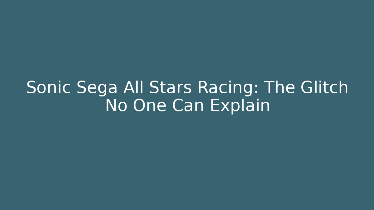 Sonic Sega All Stars Racing: The Glitch No One Can Explain