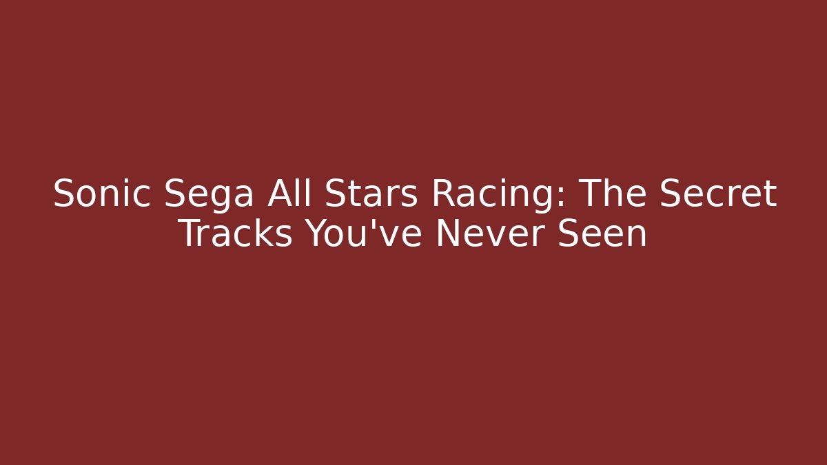 Sonic Sega All Stars Racing: The Secret Tracks You’ve Never Seen - Critter Realm