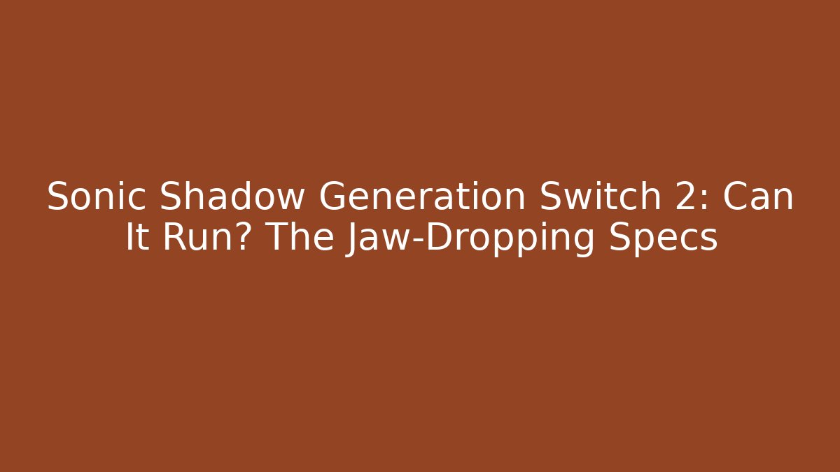 Sonic Shadow Generation Switch 2: Can It Run? The Jaw-Dropping Specs - Critter Realm
