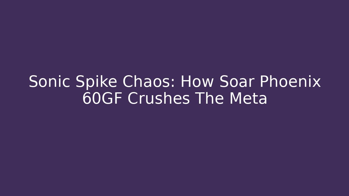 Sonic Spike Chaos: How Soar Phoenix 60GF Crushes The Meta