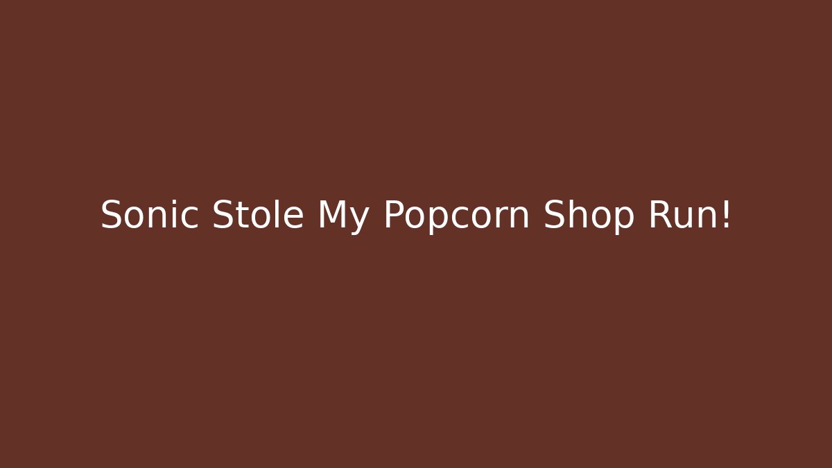 Sonic Stole My Popcorn Shop Run!