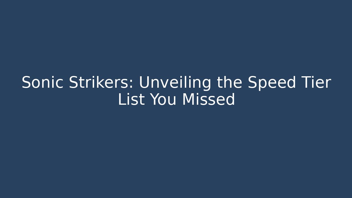 Sonic Strikers: Unveiling the Speed Tier List You Missed