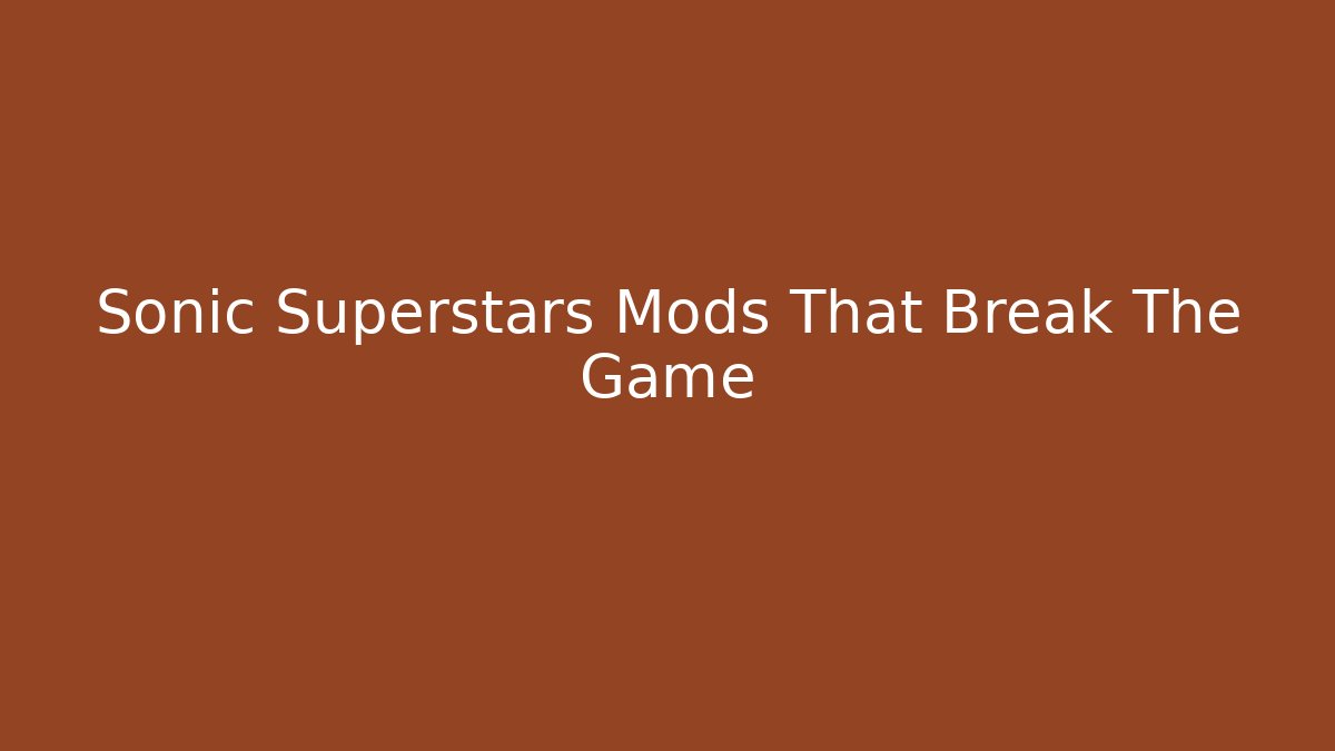 Sonic Superstars Mods That Break The Game