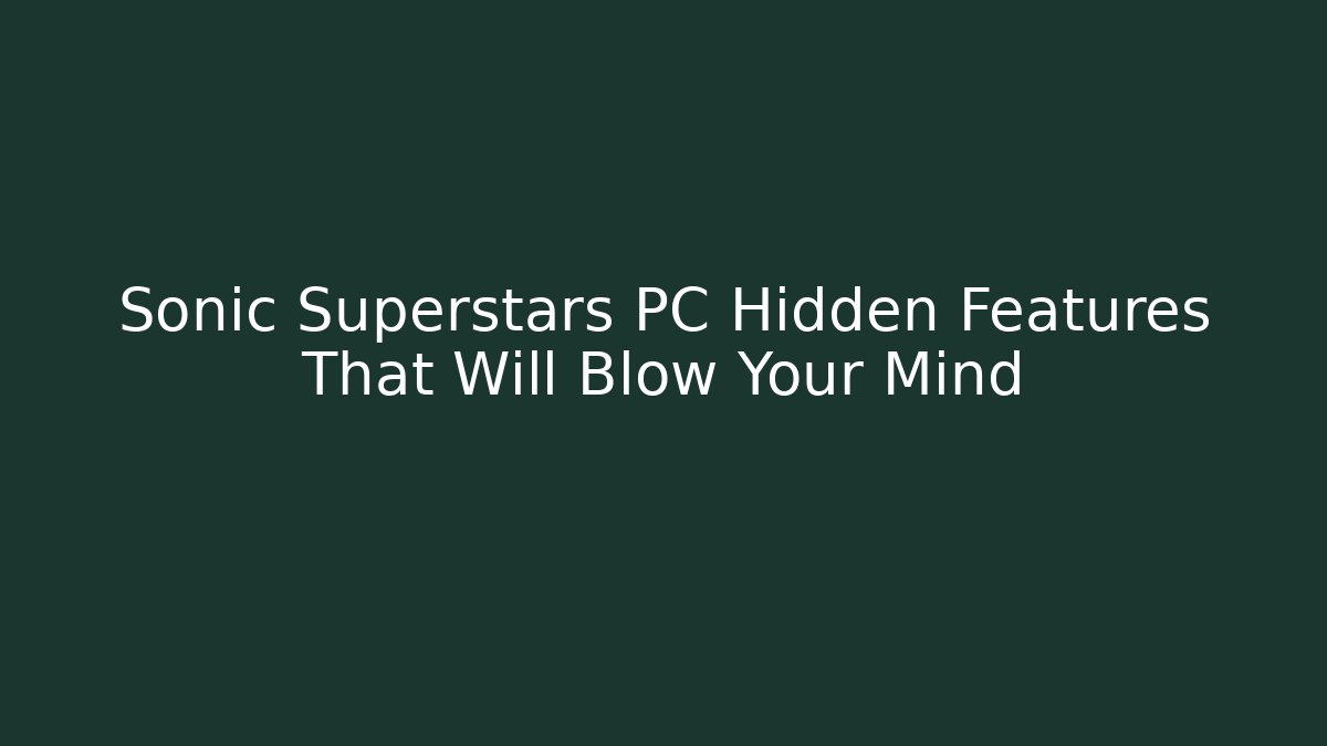 Sonic Superstars PC Hidden Features That Will Blow Your Mind