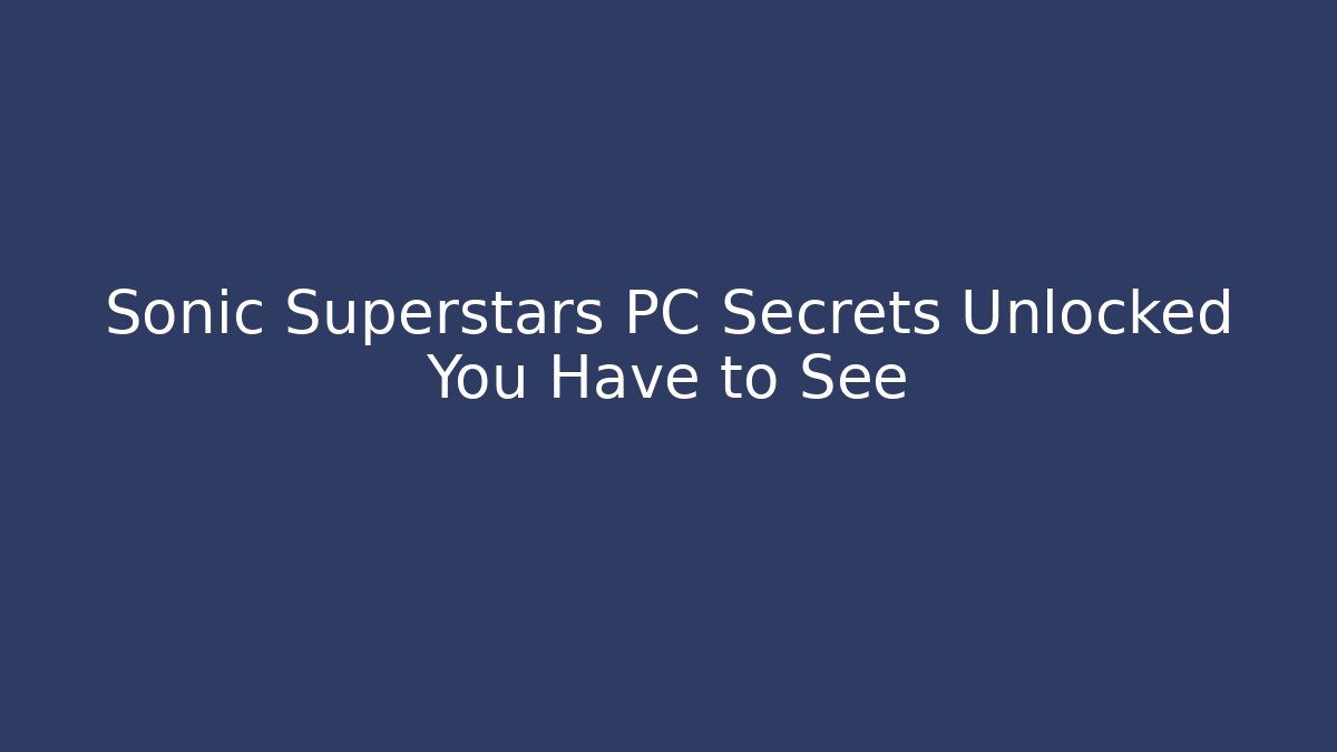 Sonic Superstars PC Secrets Unlocked You Have to See