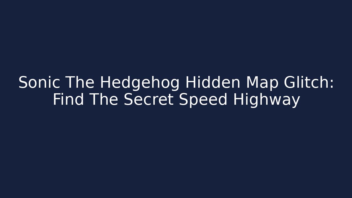 Sonic The Hedgehog Hidden Map Glitch: Find The Secret Speed Highway