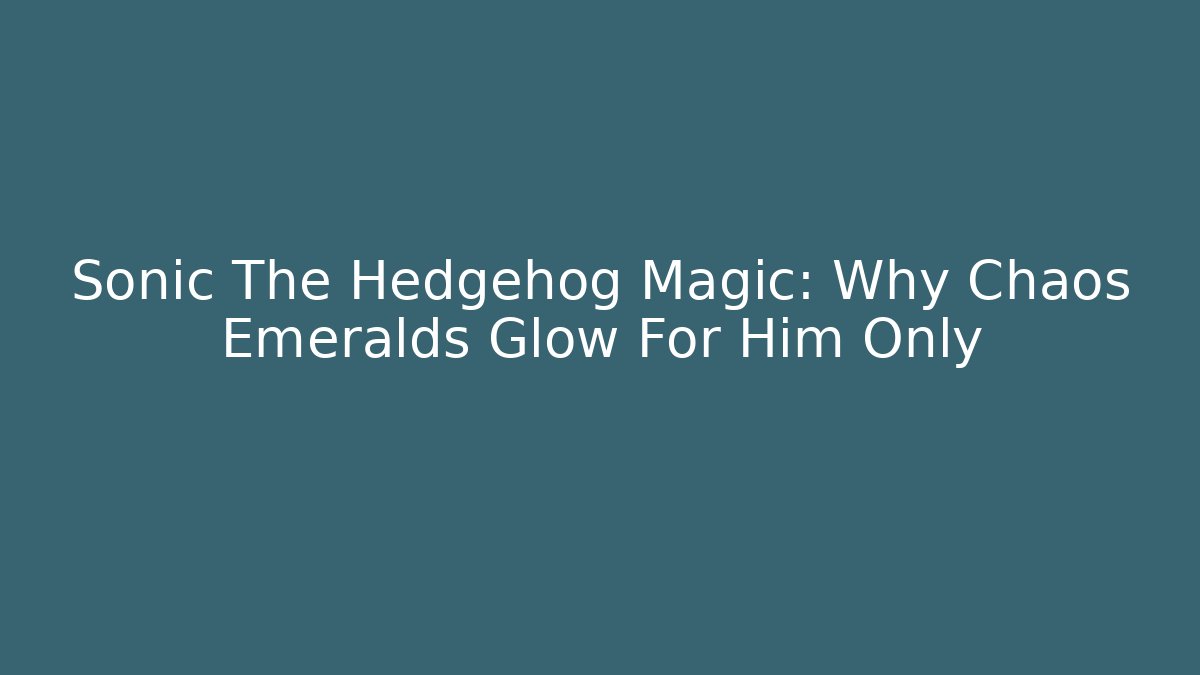 Sonic The Hedgehog Magic: Why Chaos Emeralds Glow For Him Only