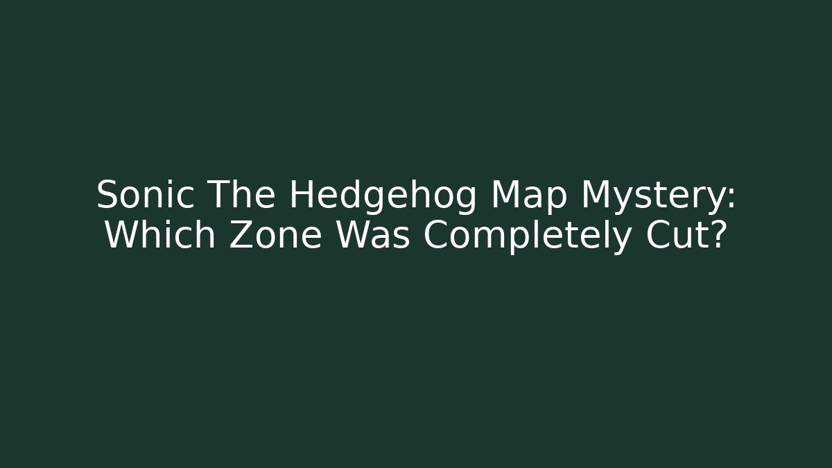 Sonic The Hedgehog Map Mystery: Which Zone Was Completely Cut?