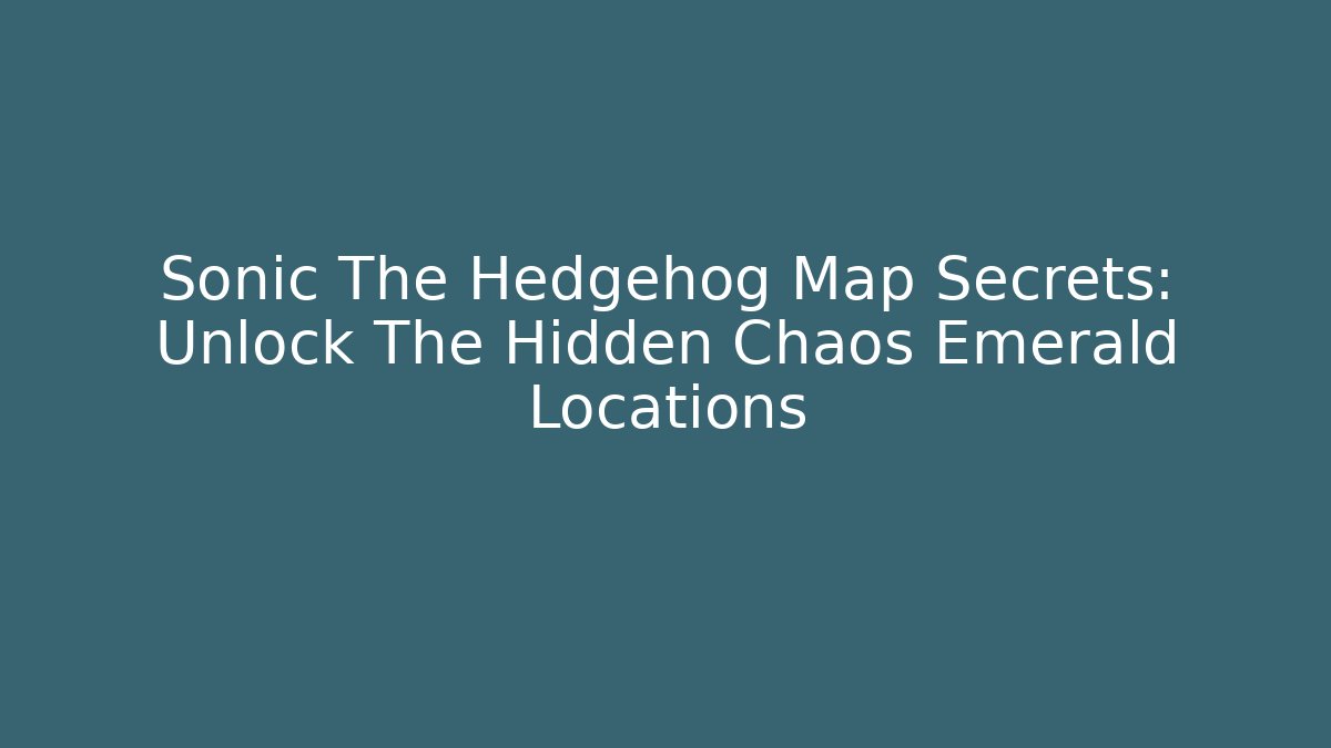 Sonic The Hedgehog Map Secrets: Unlock The Hidden Chaos Emerald Locations