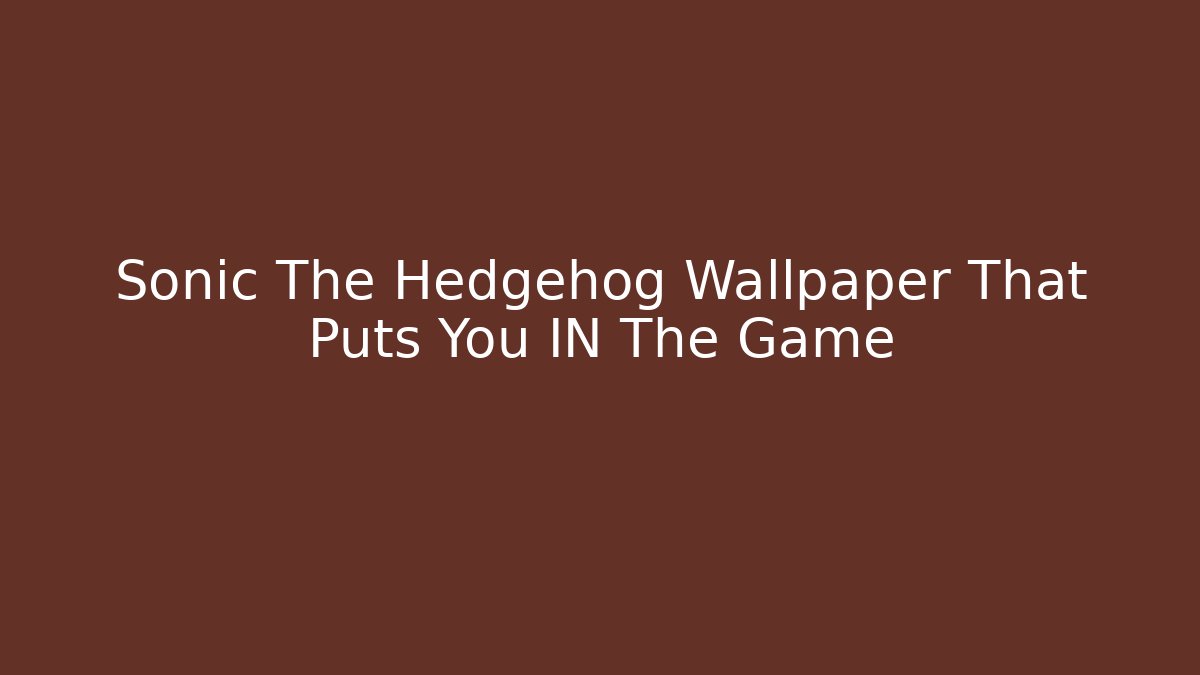 Sonic The Hedgehog Wallpaper That Puts You IN The Game