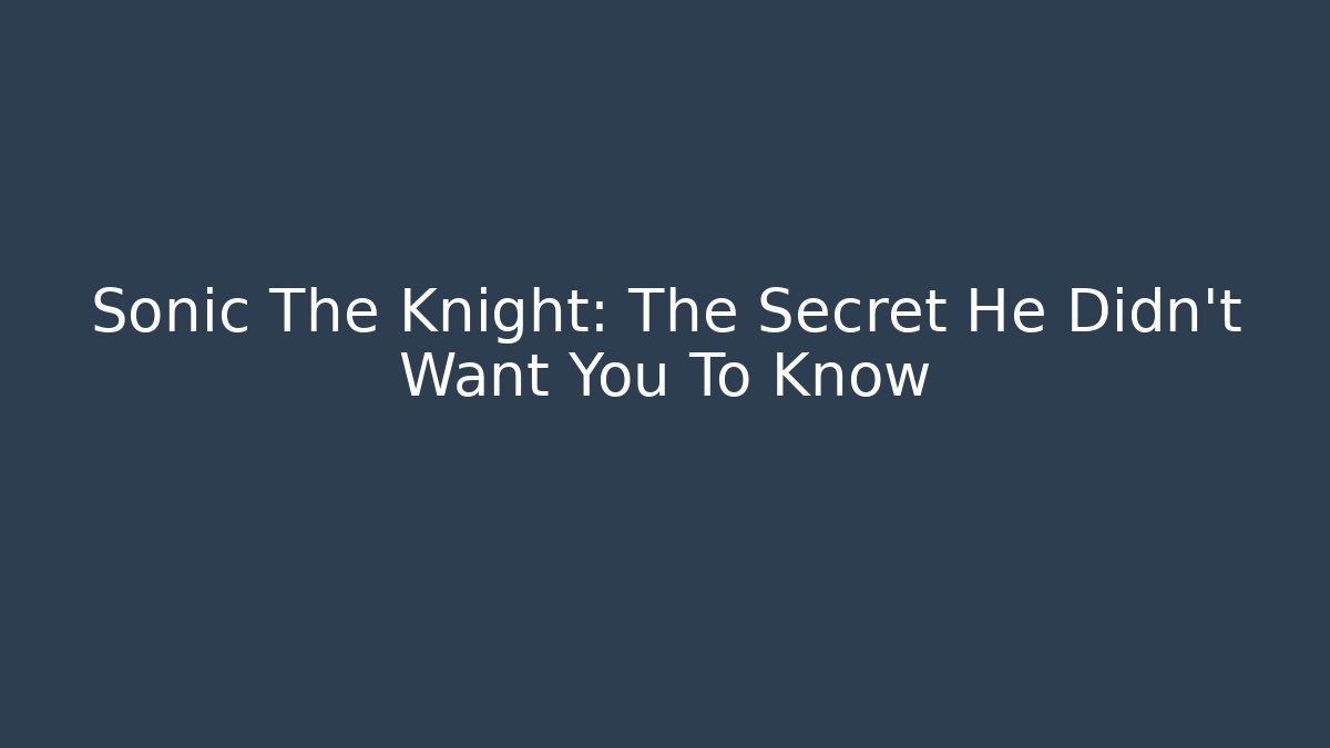 Sonic The Knight: The Secret He Didn't Want You To Know
