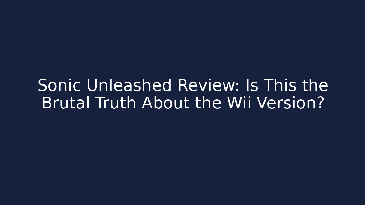 Sonic Unleashed Review: Is This the Brutal Truth About the Wii Version?