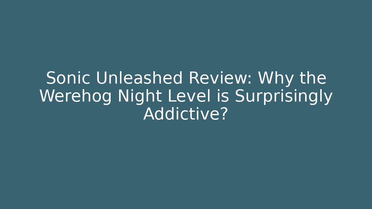 Sonic Unleashed Review: Why the Werehog Night Level is Surprisingly Addictive?