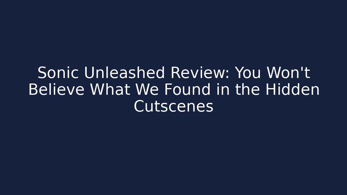 Sonic Unleashed Review: You Won't Believe What We Found in the Hidden Cutscenes
