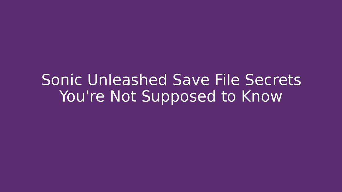 Sonic Unleashed Save File Secrets You're Not Supposed to Know