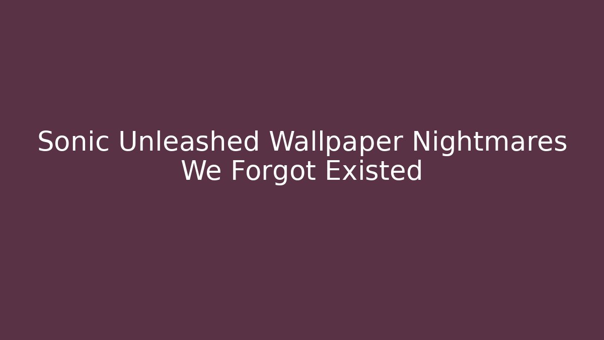 Sonic Unleashed Wallpaper Nightmares We Forgot Existed - Critter Realm