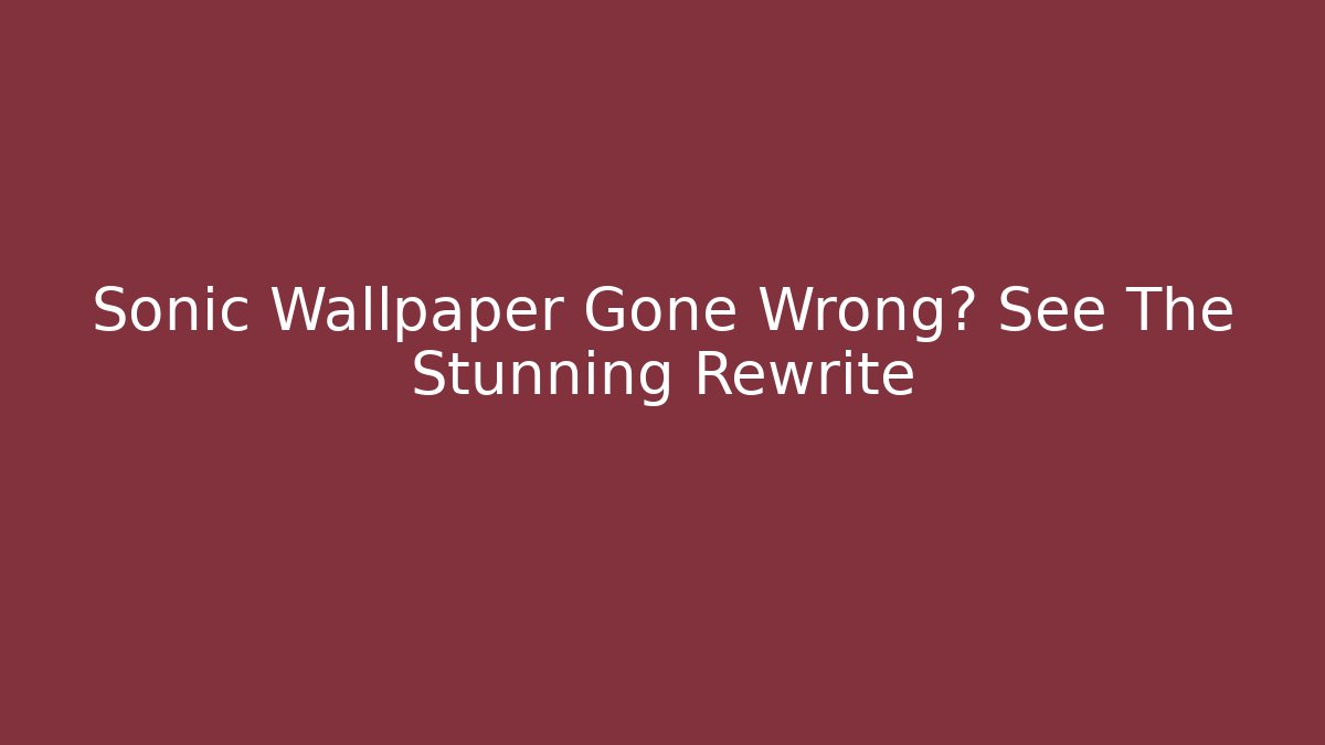 Sonic Wallpaper Gone Wrong? See The Stunning Rewrite - Critter Realm