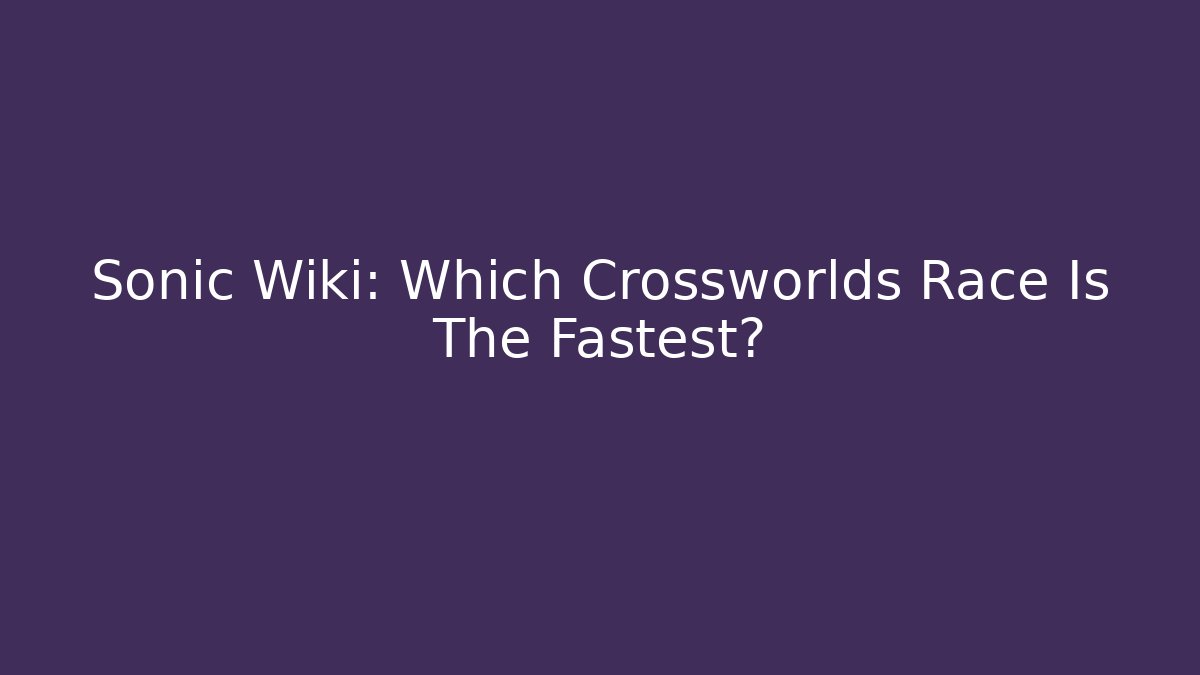 Sonic Wiki: Which Crossworlds Race Is The Fastest?