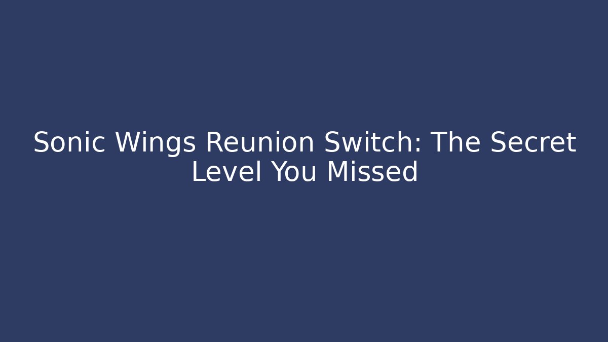 Sonic Wings Reunion Switch: The Secret Level You Missed