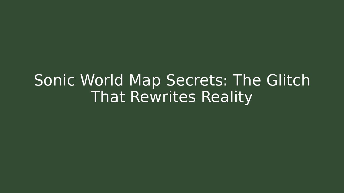 Sonic World Map Secrets: The Glitch That Rewrites Reality