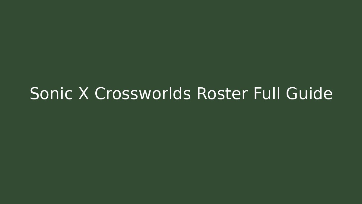 Sonic X Crossworlds Roster Full Guide