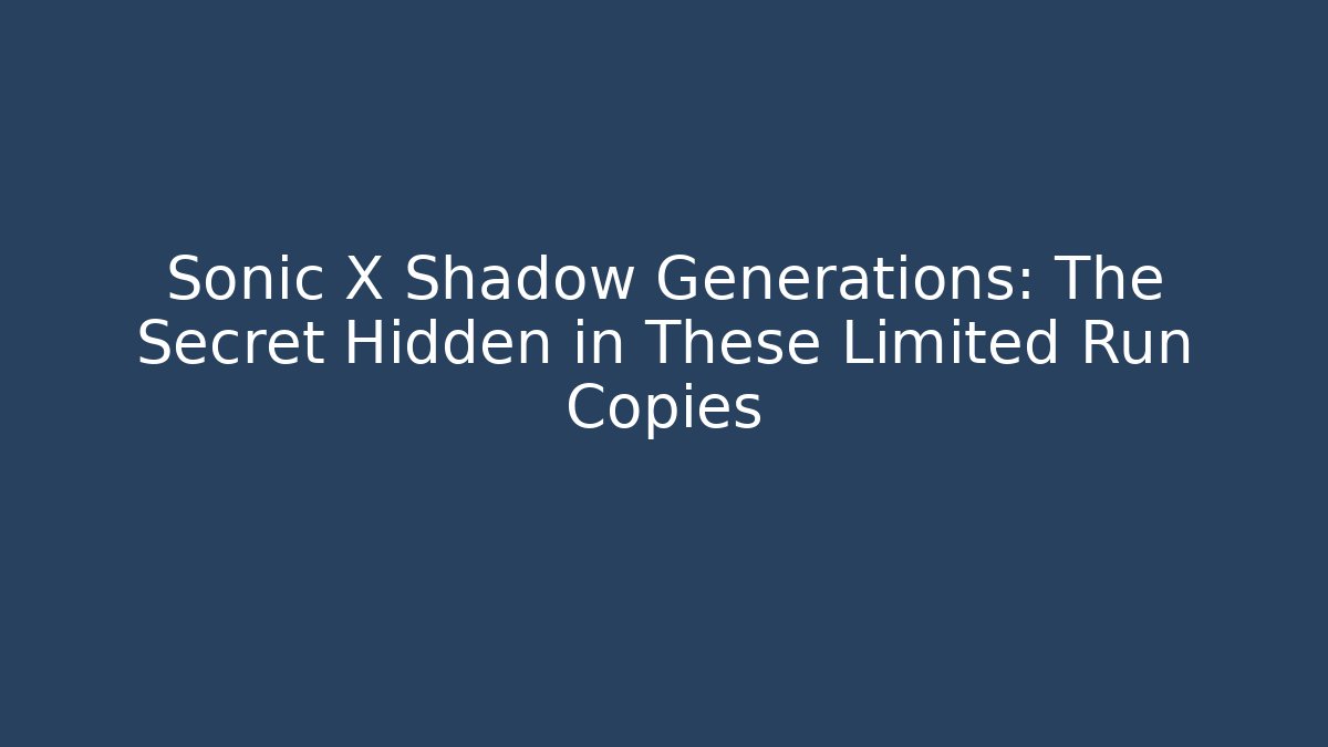 Sonic X Shadow Generations: The Secret Hidden in These Limited Run Copies