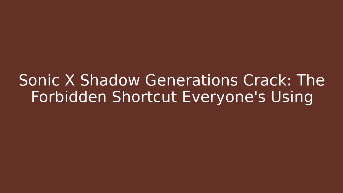 Sonic X Shadow Generations Crack: The Forbidden Shortcut Everyone’s Using - Critter Realm