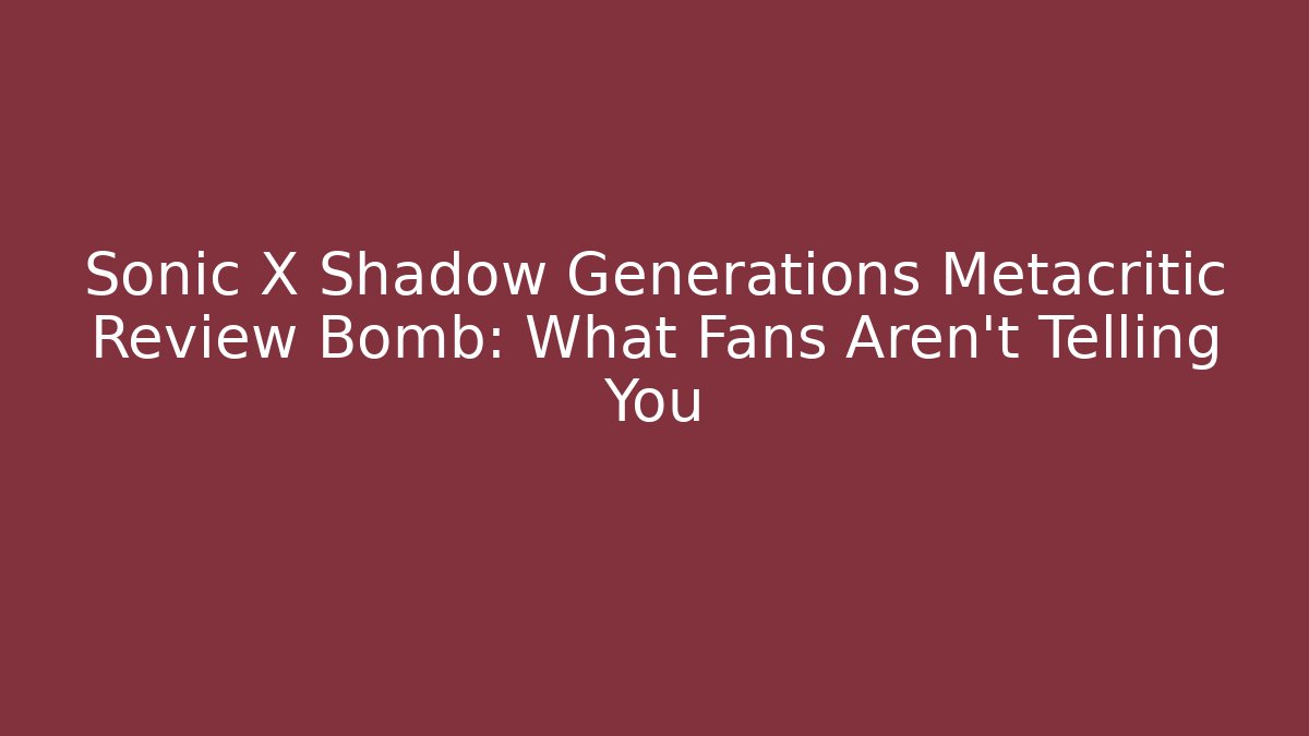 Sonic X Shadow Generations Metacritic Review Bomb: What Fans Aren't Telling You