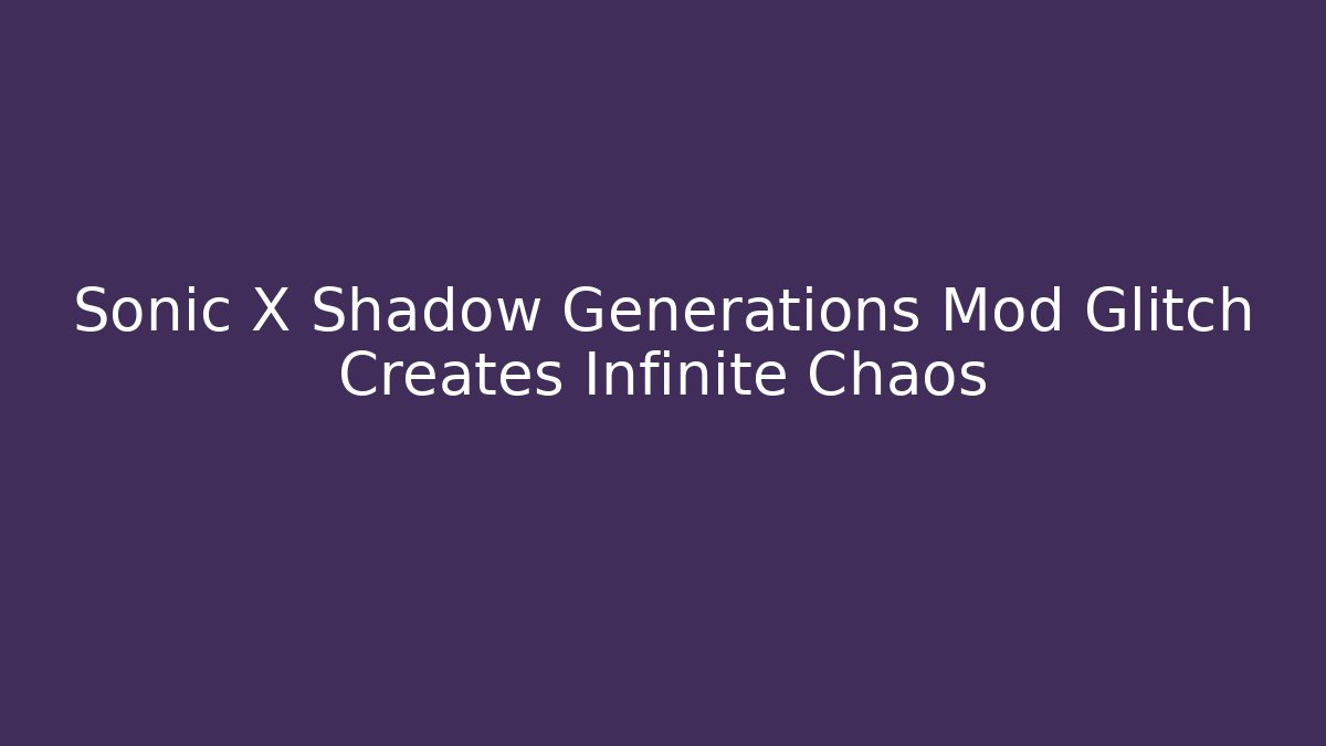 Sonic X Shadow Generations Mod Glitch Creates Infinite Chaos