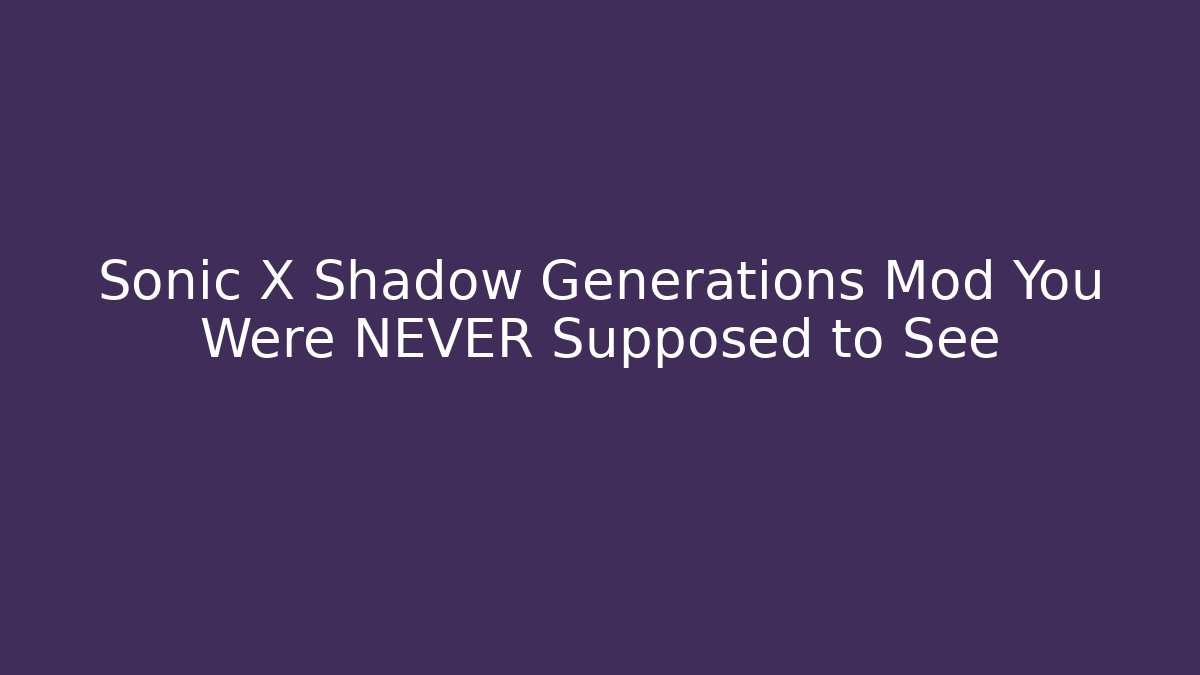 Sonic X Shadow Generations Mod You Were NEVER Supposed to See - Critter Realm