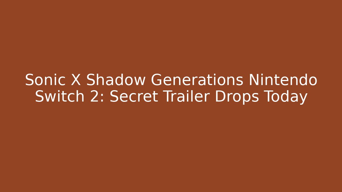 Sonic X Shadow Generations Nintendo Switch 2: Secret Trailer Drops Today