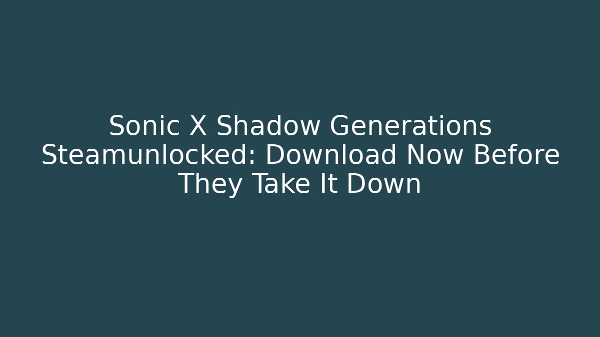 Sonic X Shadow Generations Steamunlocked: Download Now Before They Take It Down