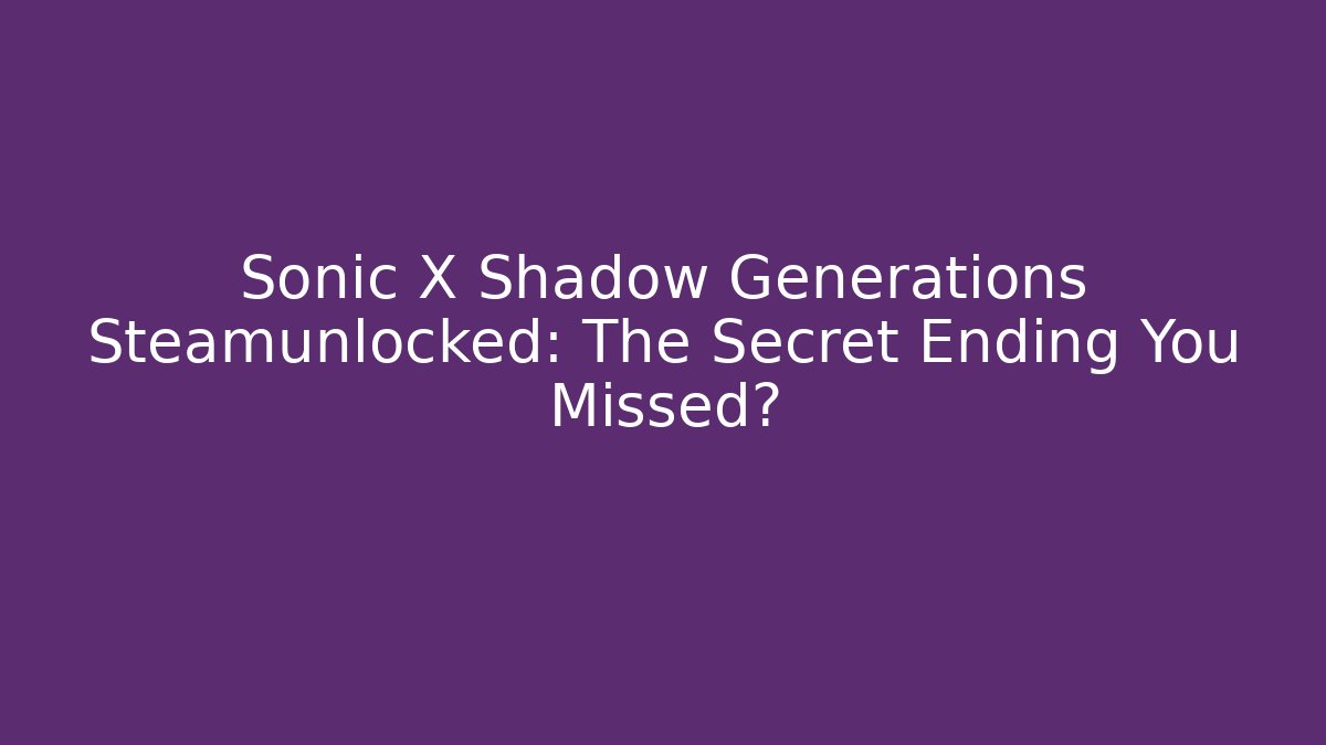Sonic X Shadow Generations Steamunlocked: The Secret Ending You Missed?