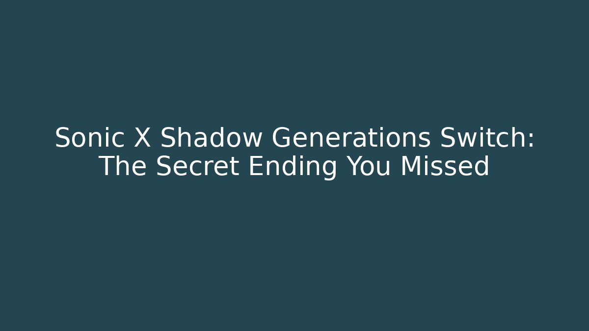 Sonic X Shadow Generations Switch: The Secret Ending You Missed