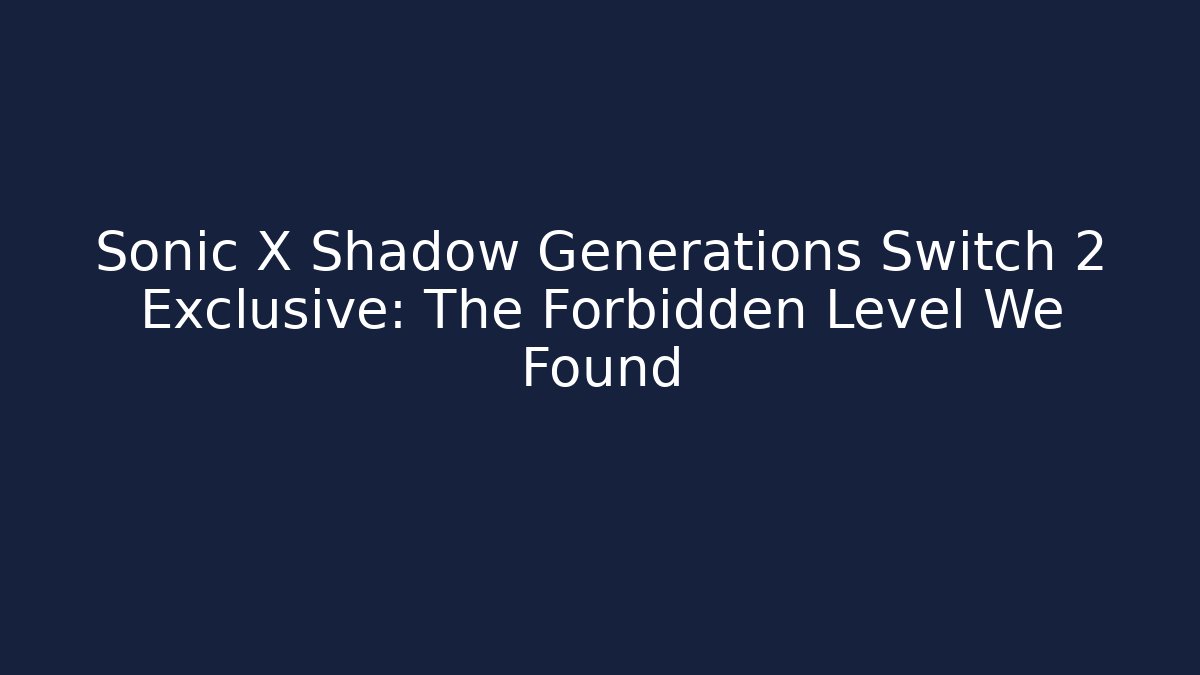 Sonic X Shadow Generations Switch 2 Exclusive: The Forbidden Level We Found