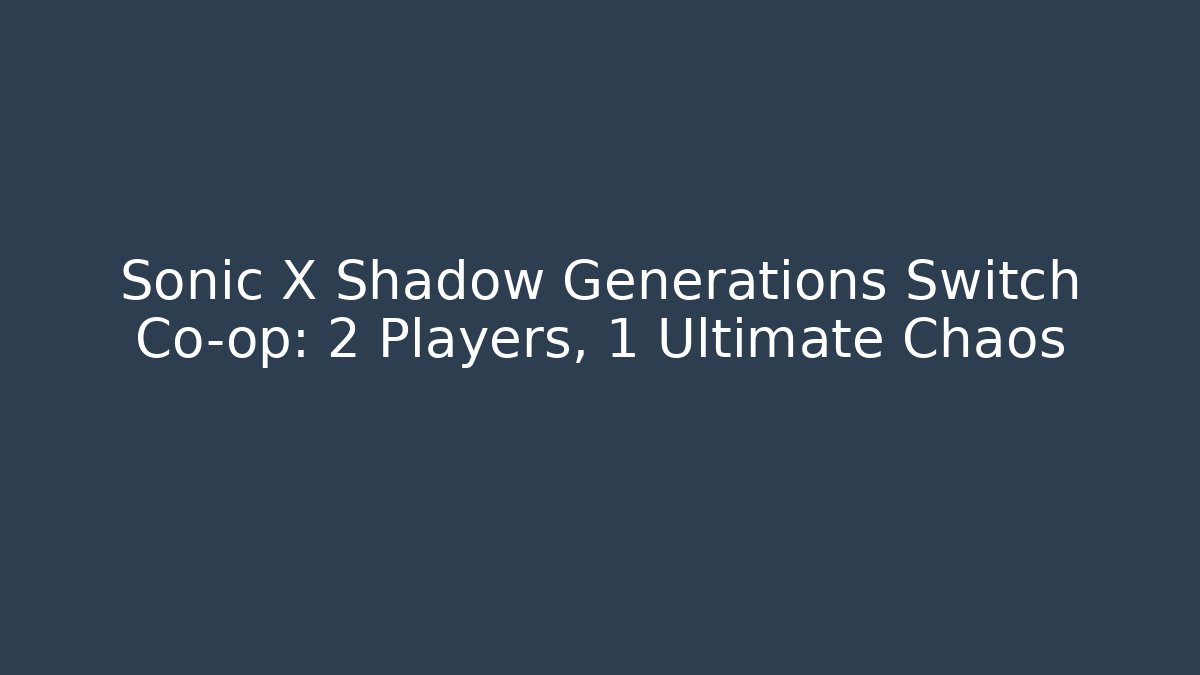 Sonic X Shadow Generations Switch Co-op: 2 Players, 1 Ultimate Chaos - Critter Realm
