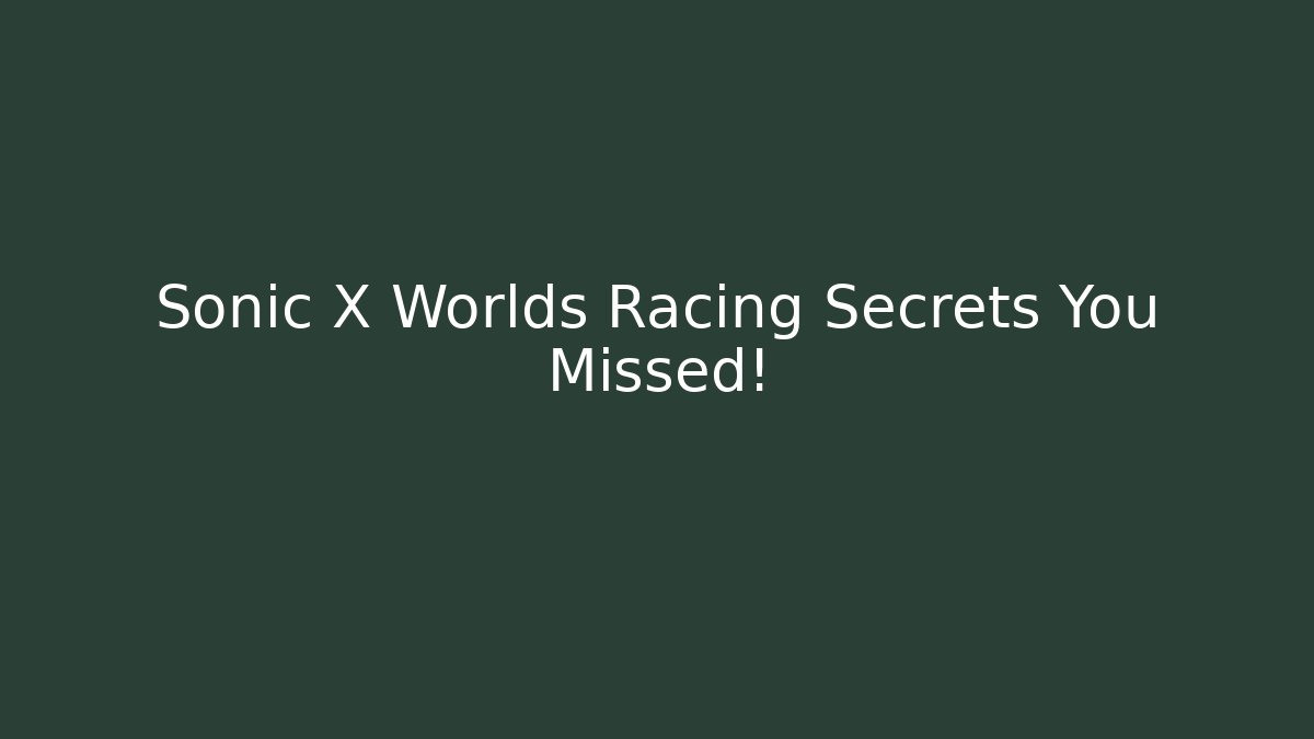 Sonic X Worlds Racing Secrets You Missed!