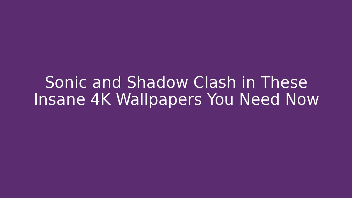 Sonic and Shadow Clash in These Insane 4K Wallpapers You Need Now