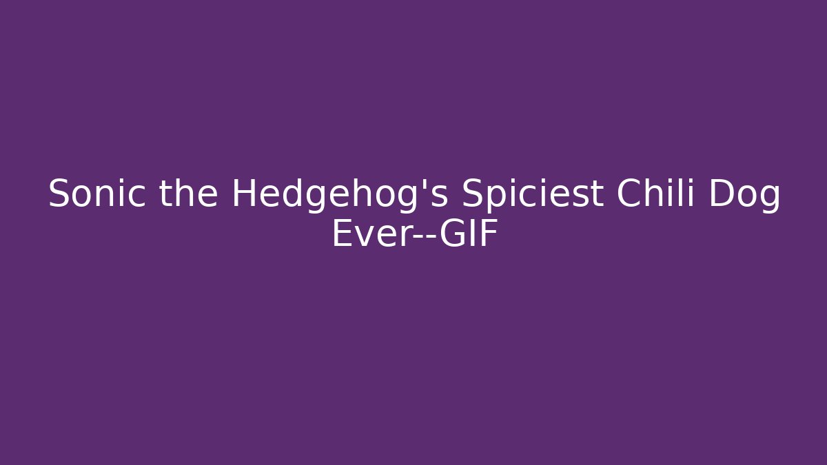Sonic the Hedgehog's Spiciest Chili Dog Ever—GIF