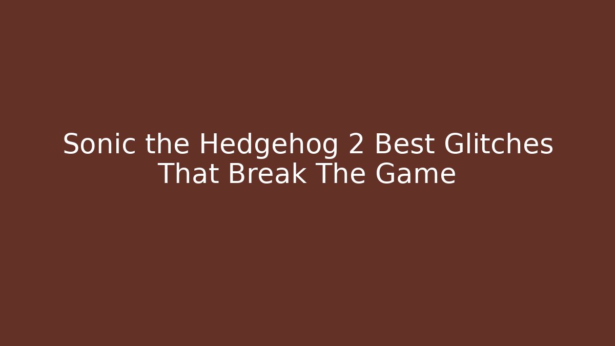 Sonic the Hedgehog 2 Best Glitches That Break The Game