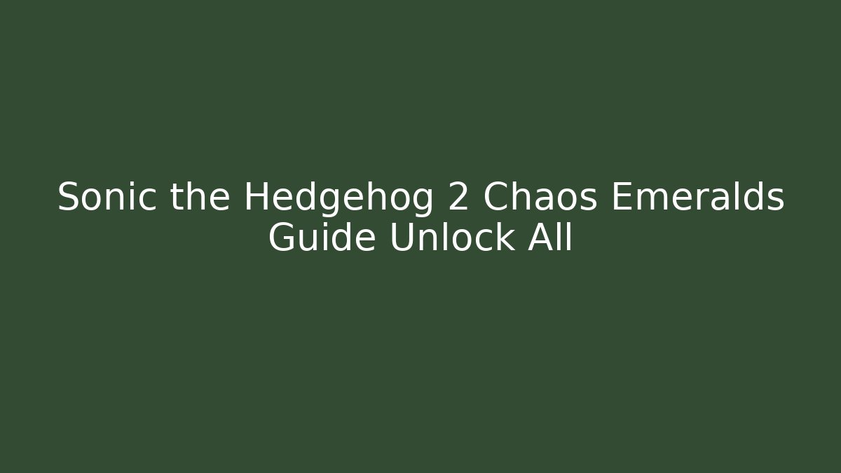 Sonic the Hedgehog 2 Chaos Emeralds Guide Unlock All