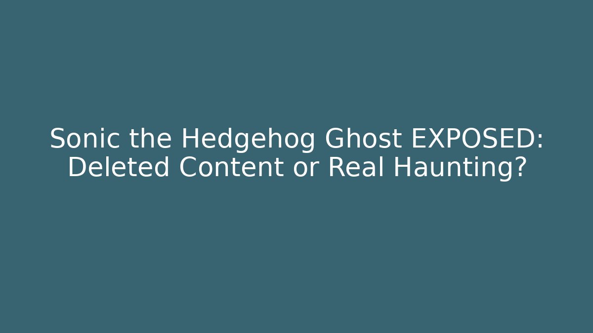 Sonic the Hedgehog Ghost EXPOSED: Deleted Content or Real Haunting?