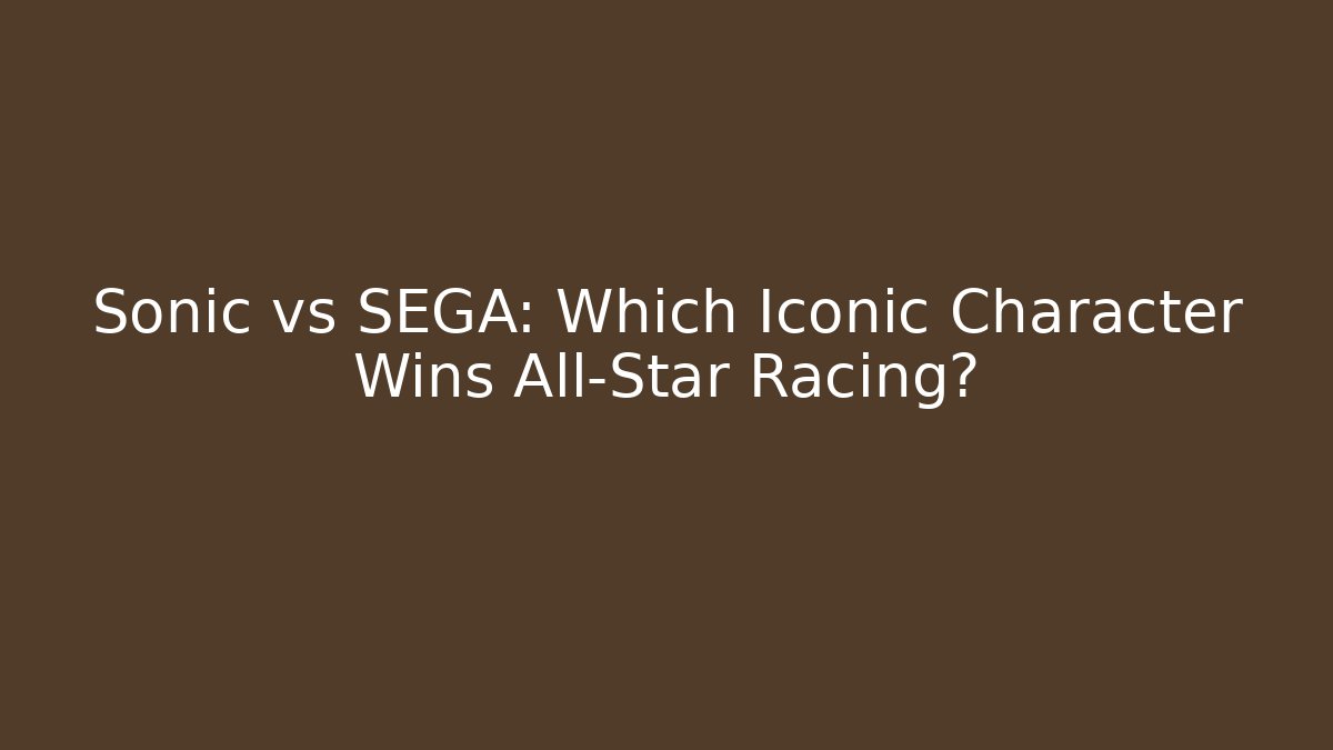 Sonic vs SEGA: Which Iconic Character Wins All-Star Racing?