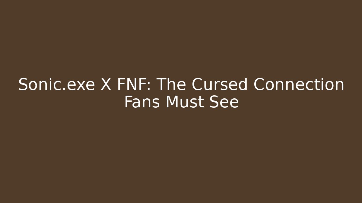 Sonic.exe X FNF: The Cursed Connection Fans Must See
