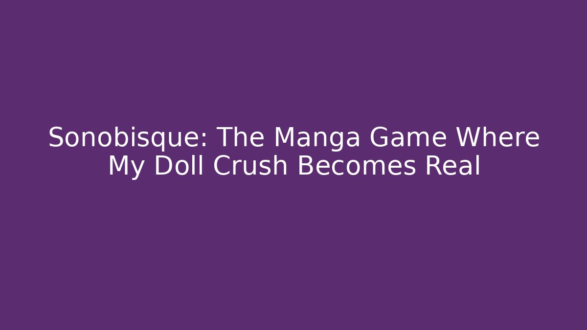 Sonobisque: The Manga Game Where My Doll Crush Becomes Real