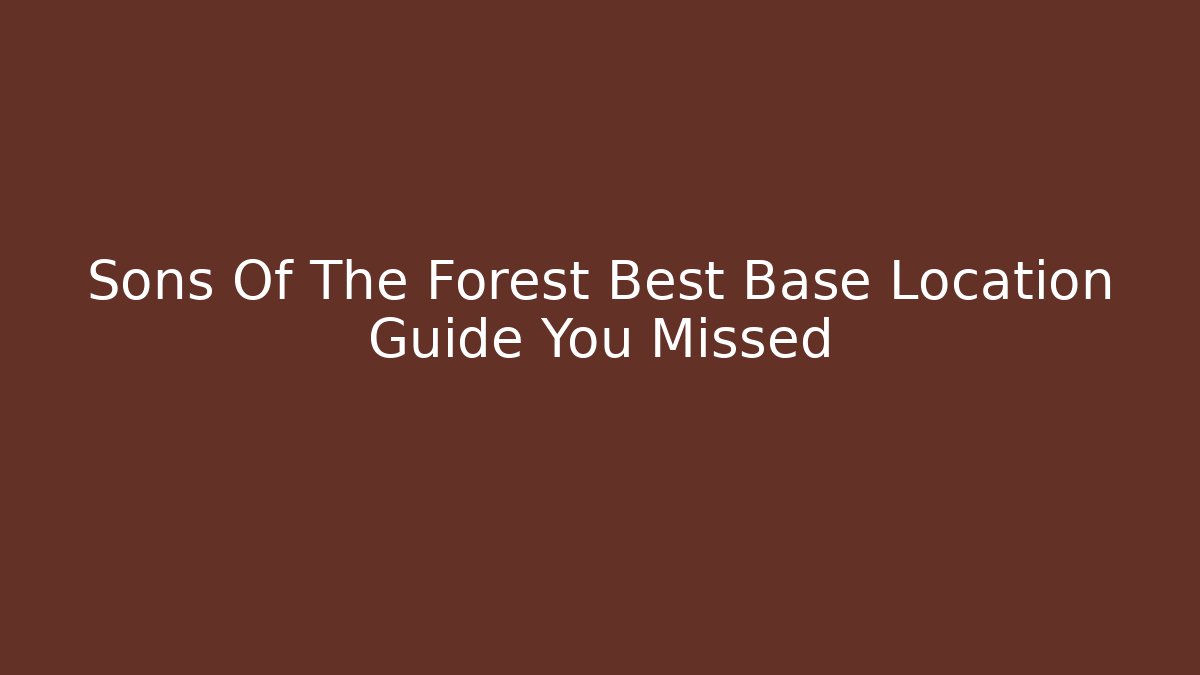 Sons Of The Forest Best Base Location Guide You Missed